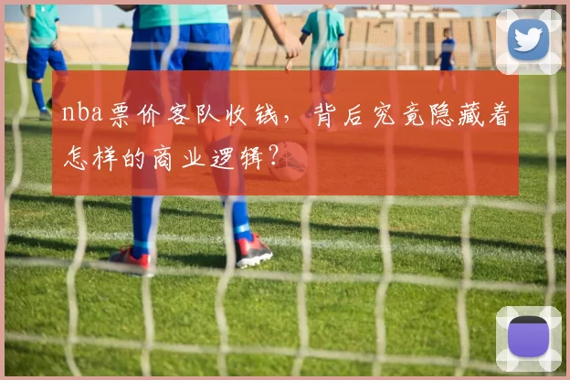 nba票价客队收钱，背后究竟隐藏着怎样的商业逻辑？