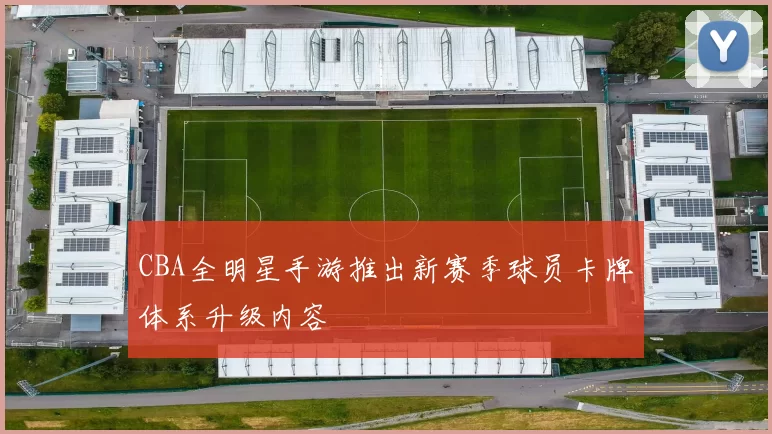 CBA全明星手游推出新赛季球员卡牌体系升级内容