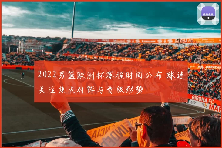 2022男篮欧洲杯赛程时间公布 球迷关注焦点对阵与晋级形势