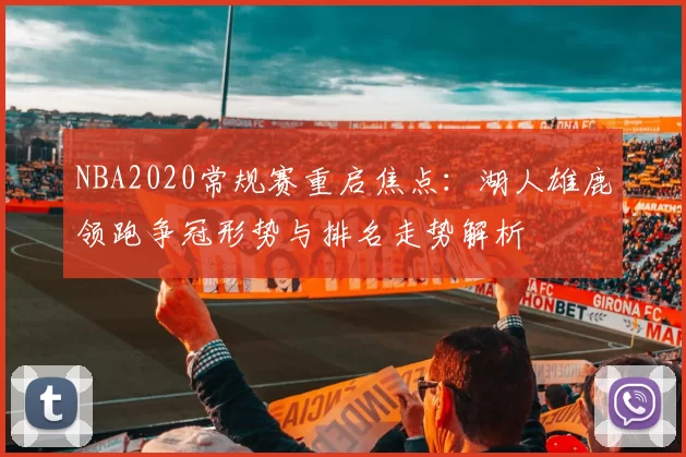 NBA2020常规赛重启焦点：湖人雄鹿领跑争冠形势与排名走势解析