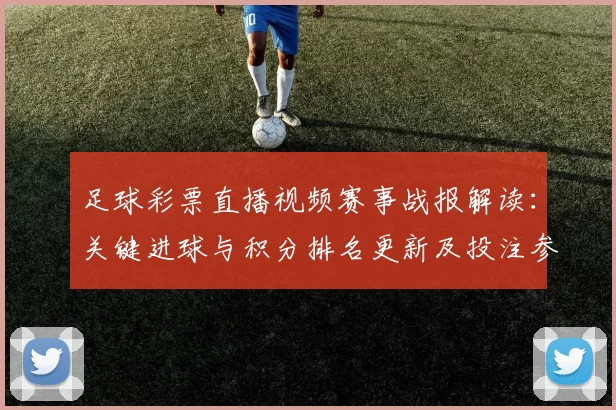 足球彩票直播视频赛事战报解读：关键进球与积分排名更新及投注参考