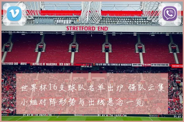 世界杯16支球队名单出炉 强队云集小组对阵形势与出线悬念一览