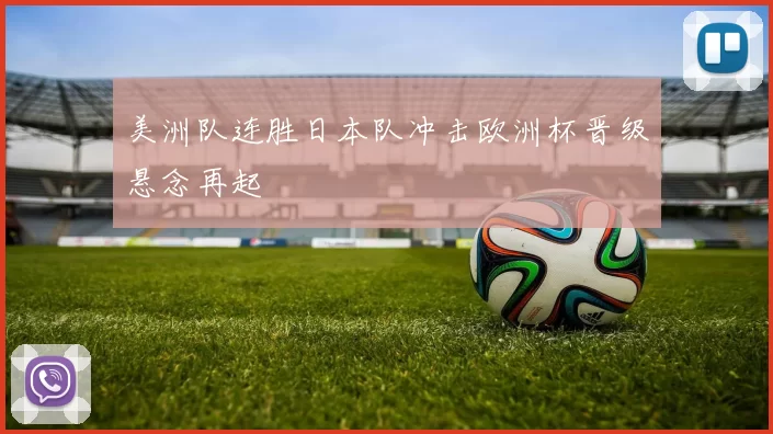 美洲队连胜日本队冲击欧洲杯晋级悬念再起