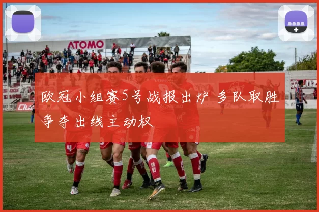 欧冠小组赛5号战报出炉 多队取胜争夺出线主动权