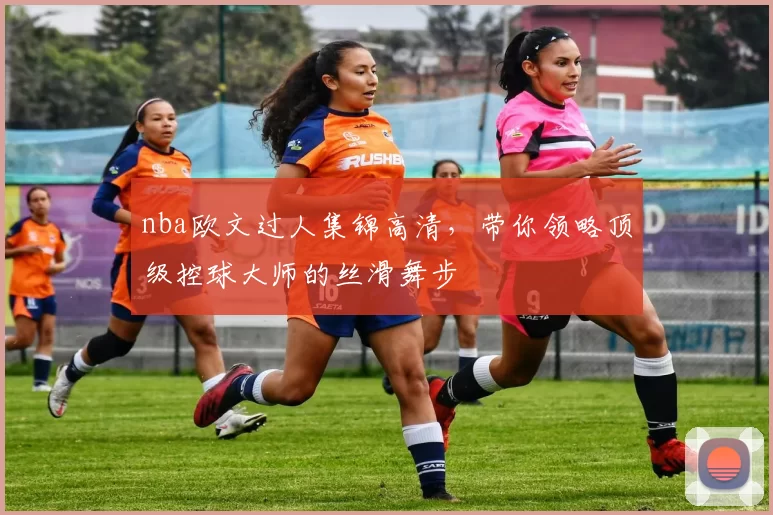 nba欧文过人集锦高清，带你领略顶级控球大师的丝滑舞步