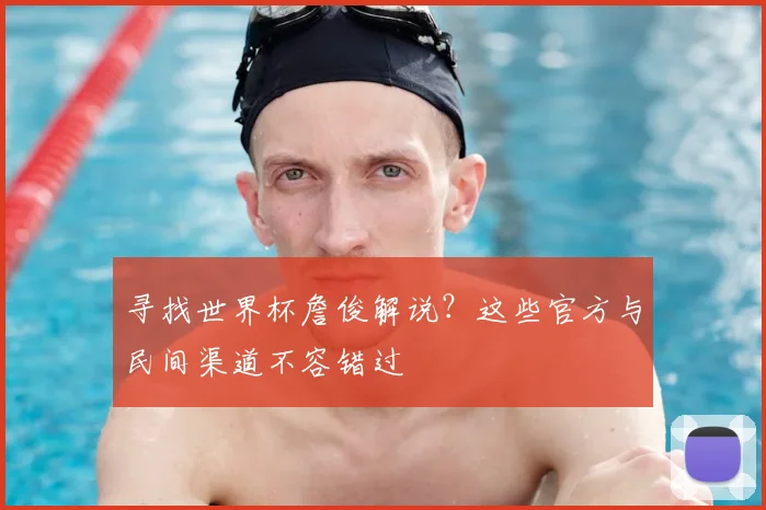 寻找世界杯詹俊解说？这些官方与民间渠道不容错过
