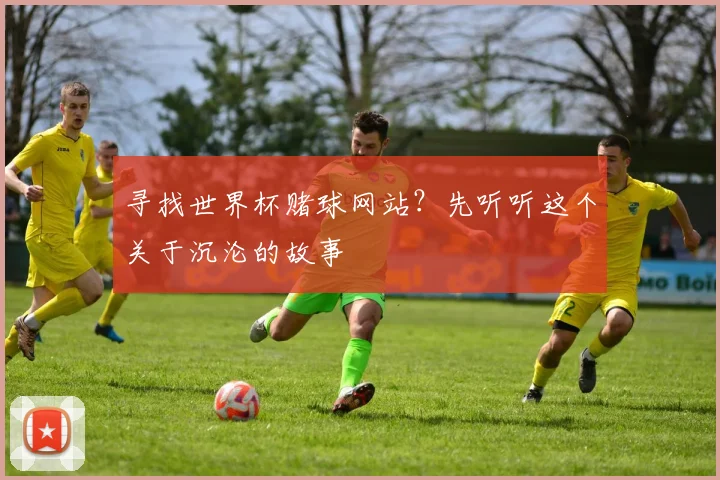 寻找世界杯赌球网站?先听听这个关于沉沦的故事