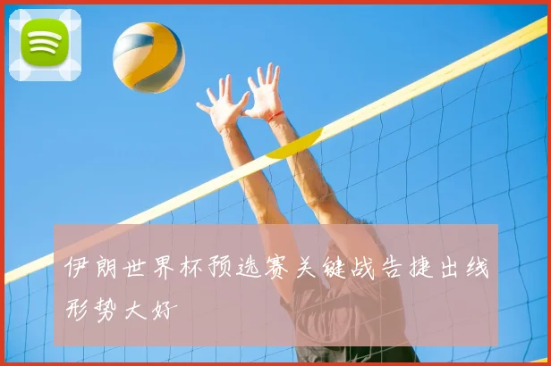 伊朗世界杯预选赛关键战告捷出线形势大好