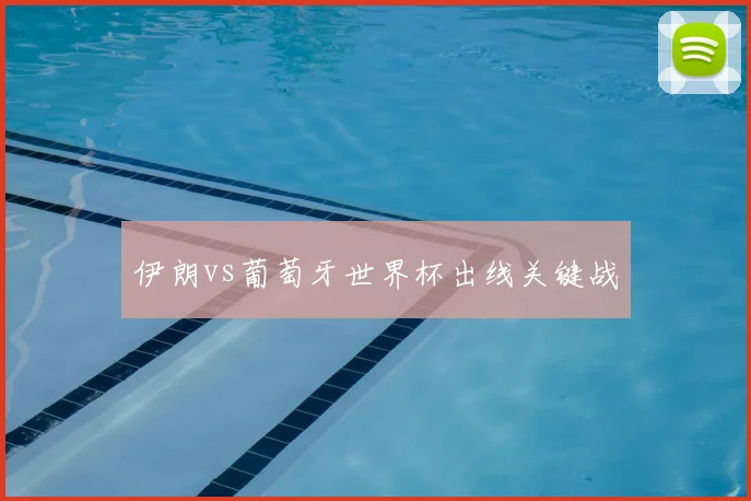 伊朗vs葡萄牙世界杯出线关键战