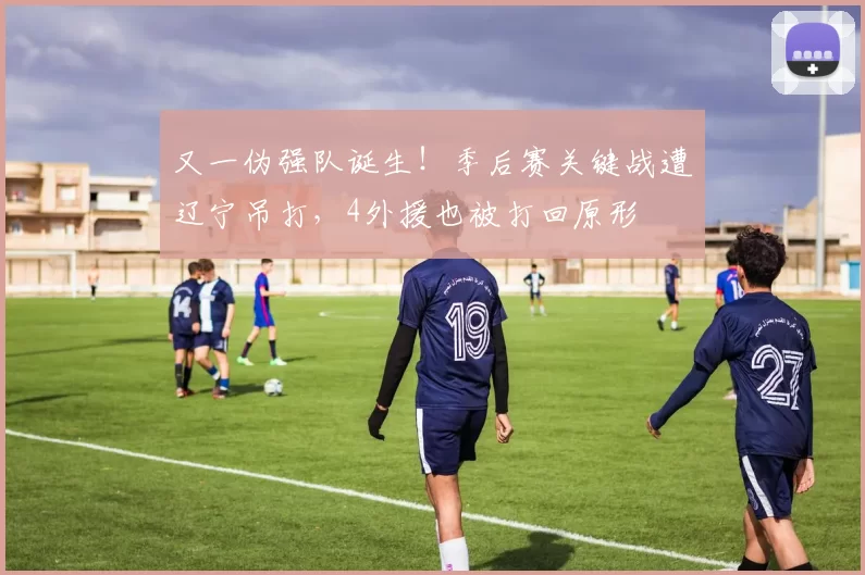 又一伪强队诞生！季后赛关键战遭辽宁吊打，4外援也被打回原形