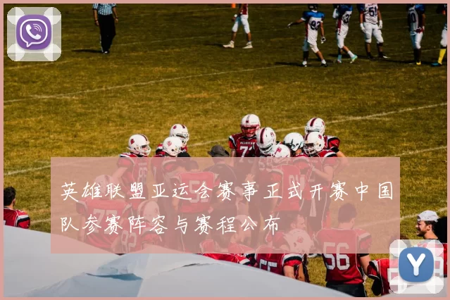 英雄联盟亚运会赛事正式开赛中国队参赛阵容与赛程公布