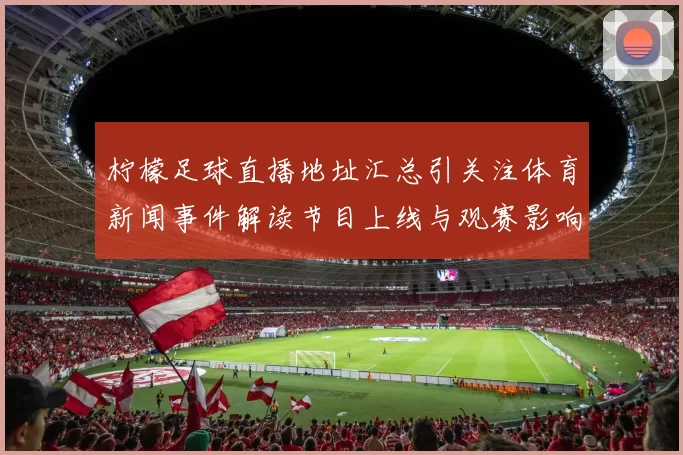 柠檬足球直播地址汇总引关注体育新闻事件解读节目上线与观赛影响