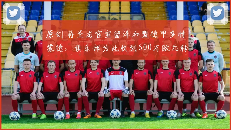 原创 蒋圣龙官宣留洋加盟德甲多特蒙德，俱乐部为此收到600万欧元转会费，却被辟谣