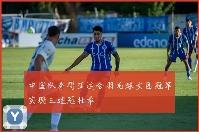 中国队夺得亚运会羽毛球女团冠军实现三连冠壮举