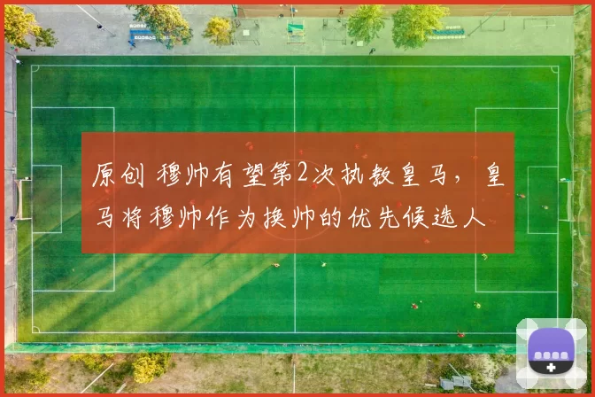 原创 穆帅有望第2次执教皇马，皇马将穆帅作为换帅的优先候选人