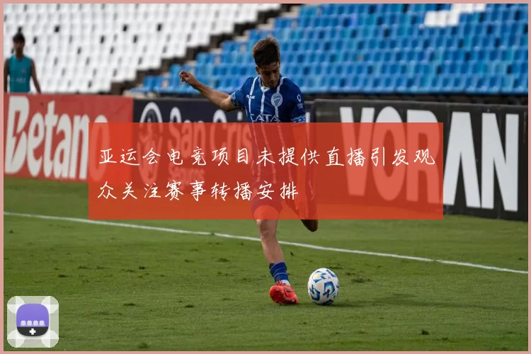 亚运会电竞项目未提供直播引发观众关注赛事转播安排