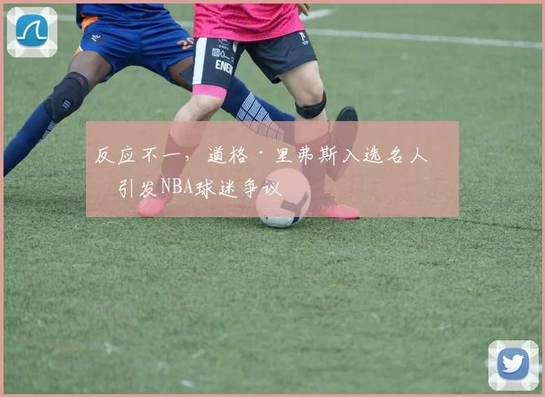 反应不一，道格·里弗斯入选名人堂引发NBA球迷争议