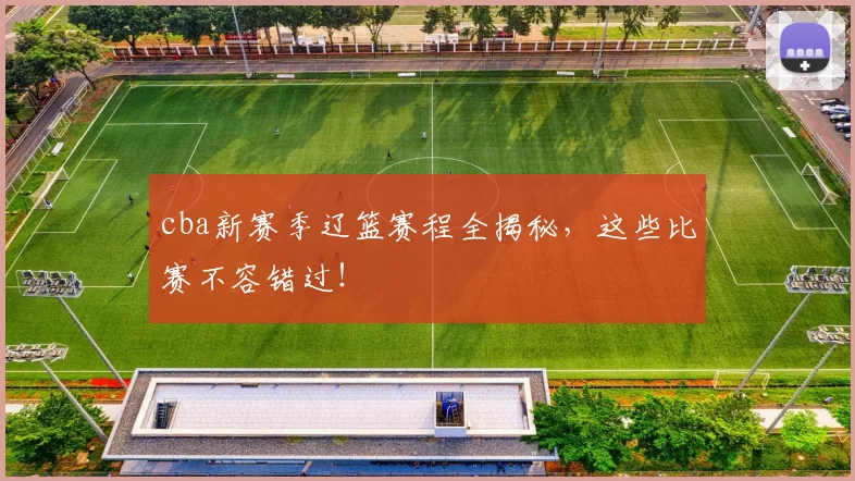 cba新赛季辽篮赛程全揭秘，这些比赛不容错过！