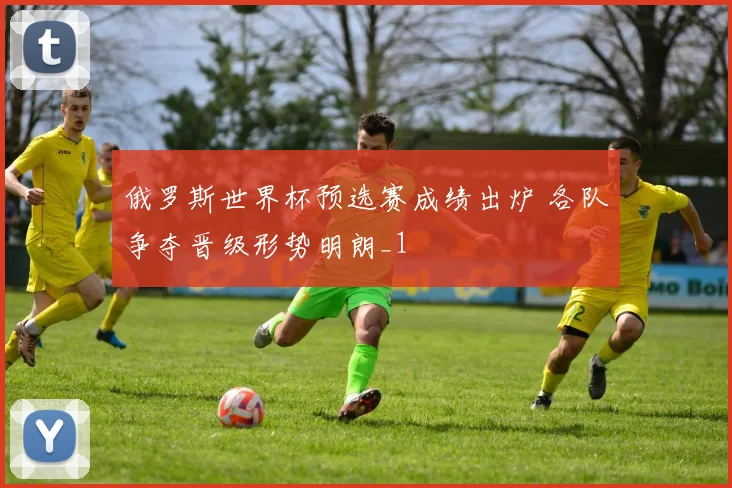 俄罗斯世界杯预选赛成绩出炉 各队争夺晋级形势明朗_1