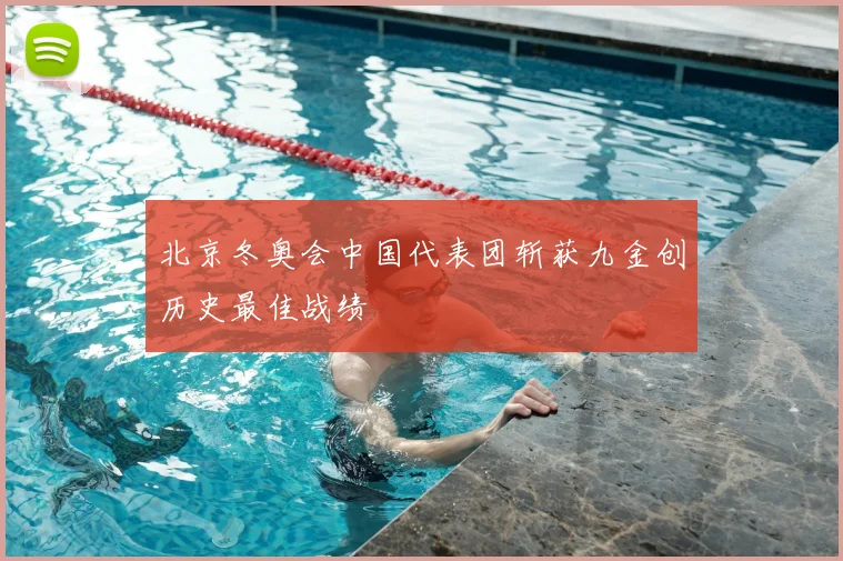 北京冬奥会中国代表团斩获九金创历史最佳战绩