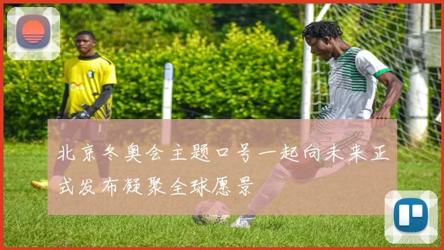 北京冬奥会主题口号一起向未来正式发布凝聚全球愿景