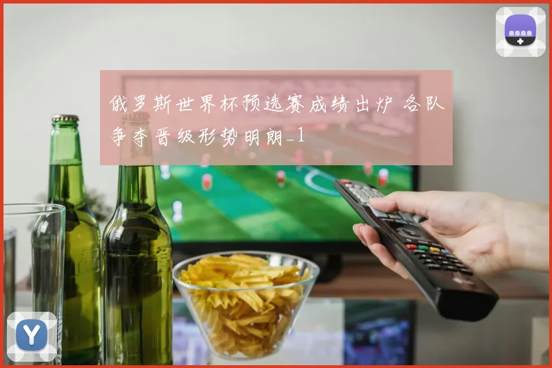 俄罗斯世界杯预选赛成绩出炉 各队争夺晋级形势明朗_1