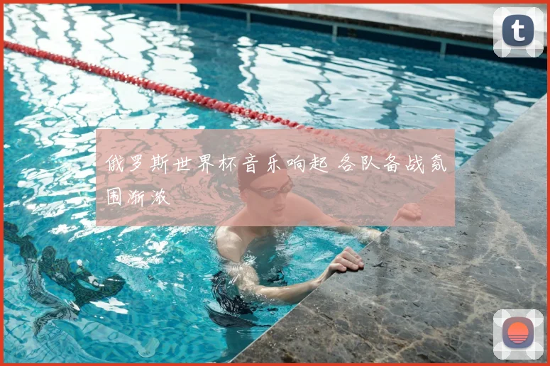 俄罗斯世界杯音乐响起 各队备战氛围渐浓